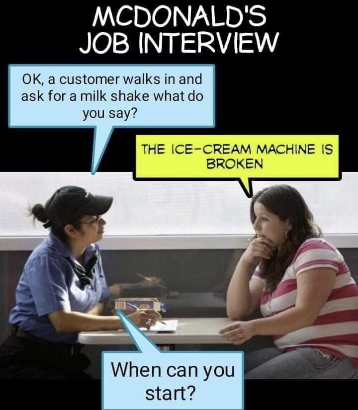 mcdonalds interview meme - Mcdonald'S Job Interview Ok, a customer walks in and ask for a milk shake what do you say? The IceCream Machine Is Broken When can you start?