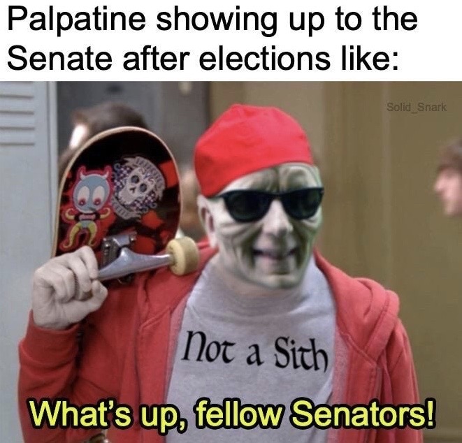 cringeworthy memes - Palpatine showing up to the Senate after elections Solid Snark Not a Sith What's up, fellow Senators!