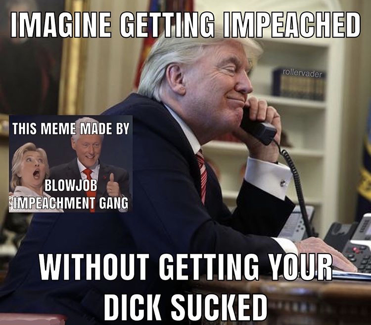 trump on the phone - Imagine Getting Impeached rollervader This Meme Made By Blowjob Impeachment Gang Without Getting Your Dick Sucked