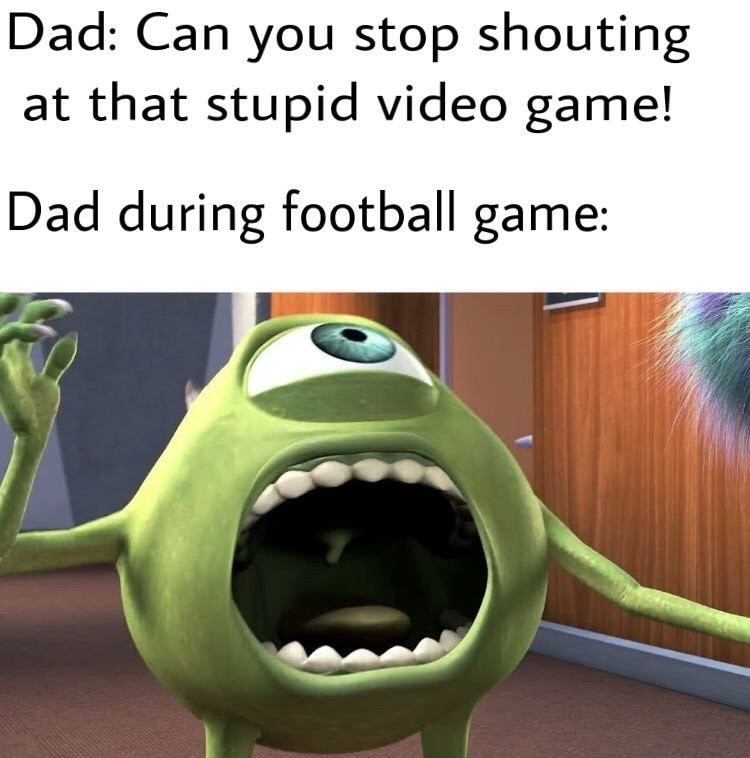 mike wazowski screaming - Dad Can you stop shouting at that stupid video game! Dad during football game
