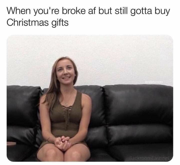 you re broke af but still gotta buy christmas gifts - When you're broke af but still gotta buy Christmas gifts