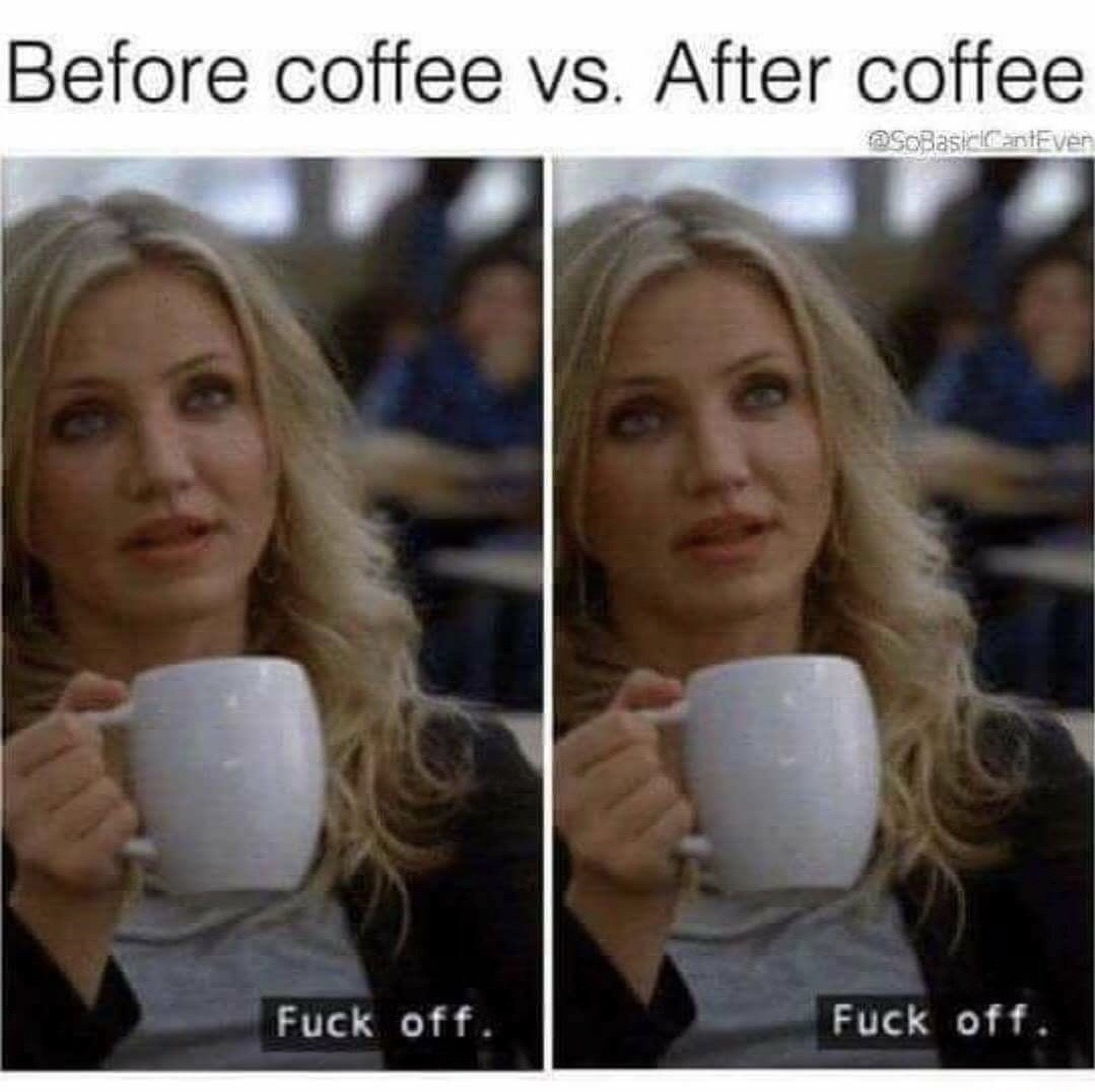 bad teacher - Before coffee vs. After coffee antEver Fuck off. Fuck off.