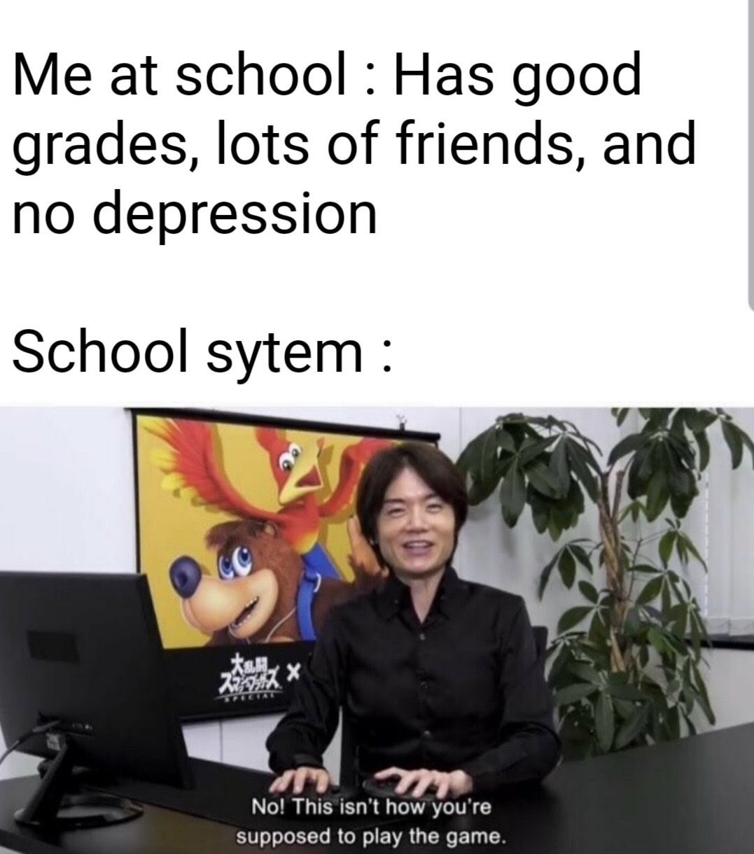 no this isn t how you re supposed to play the game sakurai - Me at school Has good grades, lots of friends, and no depression School sytem X 22 No! This isn't how you're supposed to play the game.