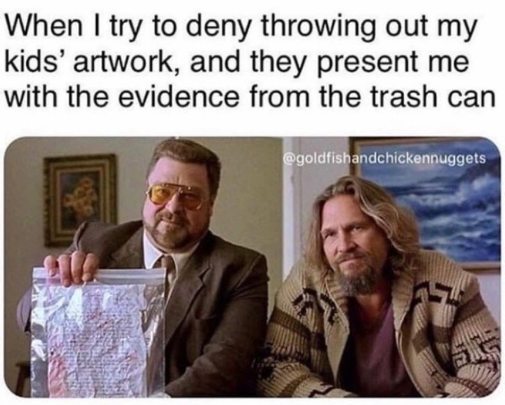 parenting meme - When I try to deny throwing out my kids' artwork, and they present me with the evidence from the trash can