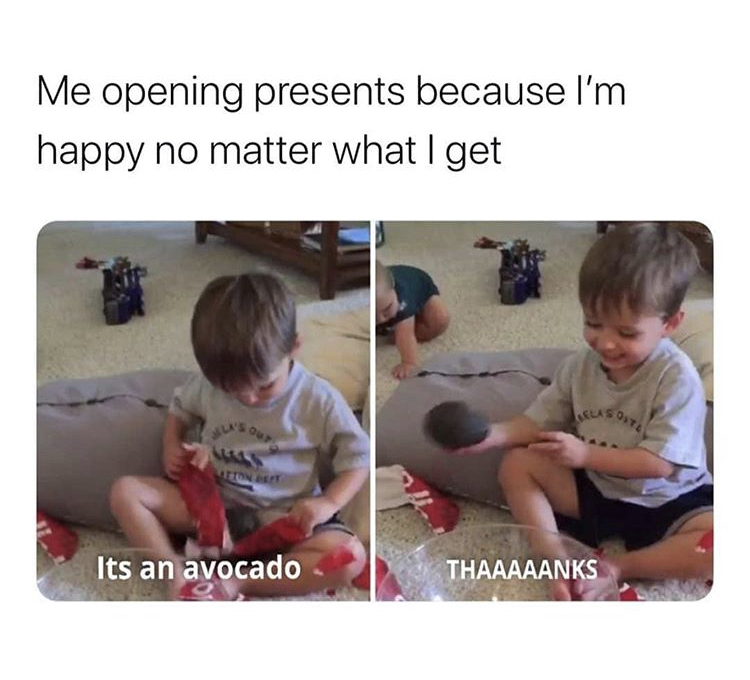 toddler - Me opening presents because I'm happy no matter what I get Kelas Tionen Its an avocado Thaaaaanks