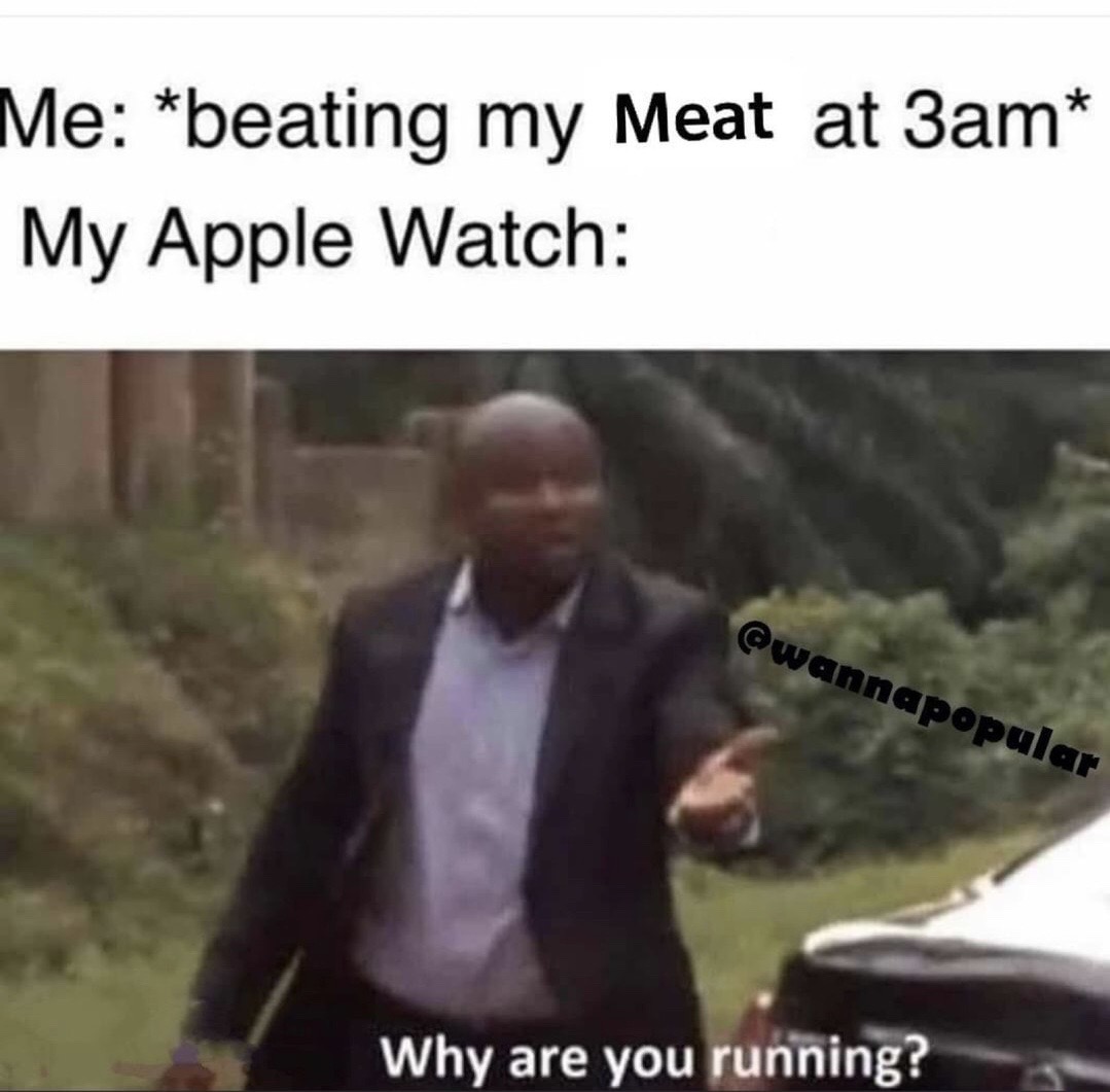photo caption - Me beating my Meat at 3am My Apple Watch Why are you running?