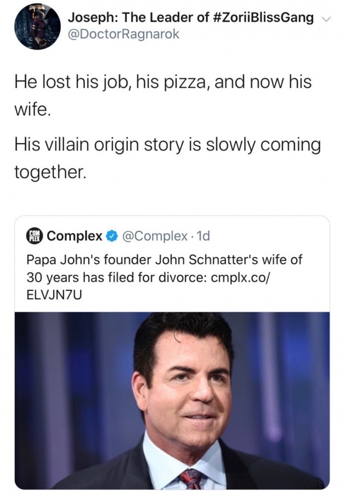 papa john divorce meme - Joseph The Leader of Gang v Ragnarok He lost his job, his pizza, and now his wife. His villain origin story is slowly coming together. O Complex 1d Papa John's founder John Schnatter's wife of 30 years has filed for divorce cmplx.