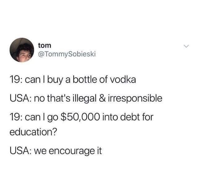 Hashtag - tom 19 can I buy a bottle of vodka Usa no that's illegal & irresponsible 19 can I go $50,000 into debt for education? Usa we encourage it
