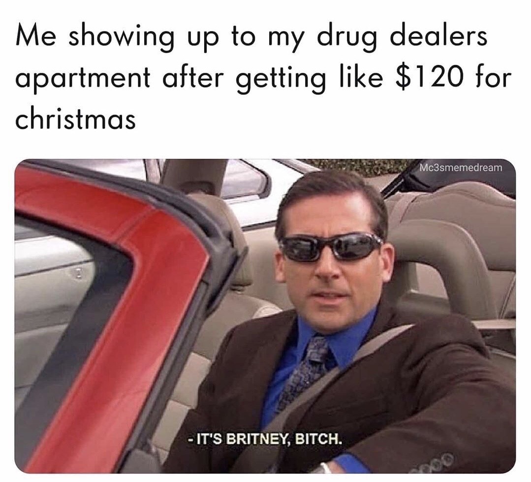 it's britney bitch meme - Me showing up to my drug dealers apartment after getting $120 for christmas Mc3smemedream It'S Britney, Bitch.