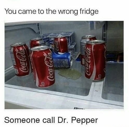 coca cola meme - You came to the wrong fridge . CocaCola CocaCola Someone call Dr. Pepper