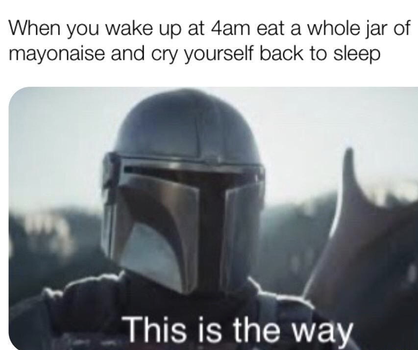 star wars mandalorian - When you wake up at 4am eat a whole jar of mayonaise and cry yourself back to sleep This is the way