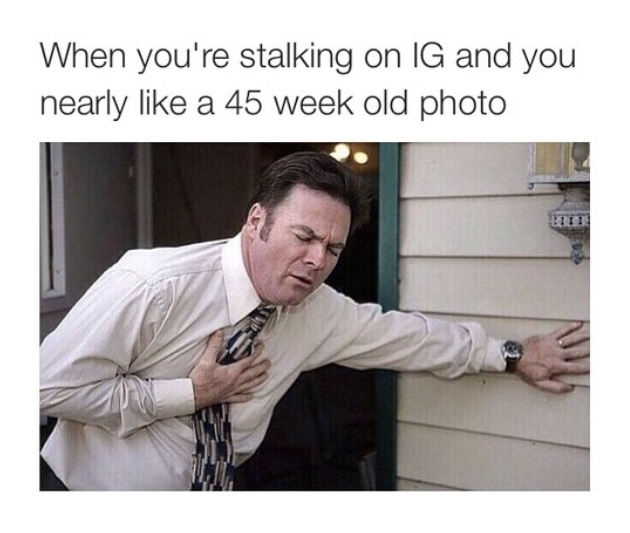 instagram lurking meme - When you're stalking on Ig and you nearly a 45 week old photo Pii