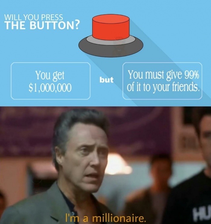 will you press the button meme - Will You Press The Button? You get $1,000,000 but You must give 99% of it to your friends. I'm a millionaire. Hui