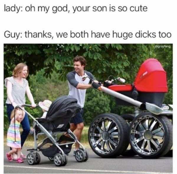 lady oh my god, your son is so cute Guy thanks, we both have huge dicks too digrayfarg