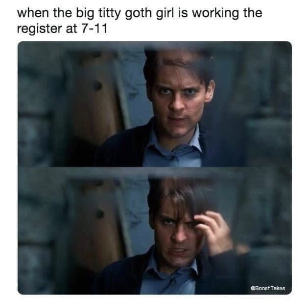 big titty goth girl memes - when the big titty goth girl is working the register at 711 BooshTakes