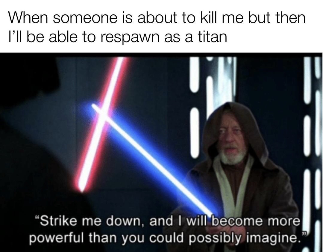 strike me down and i will become more powerful - When someone is about to kill me but then I'll be able to respawn as a titan "Strike me down, and I will become more powerful than you could possibly imagine."