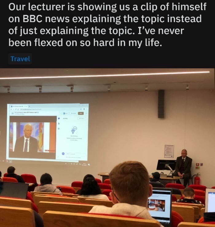 presentation - Our lecturer is showing us a clip of himself on Bbc news explaining the topic instead of just explaining the topic. I've never been flexed on so hard in my life. Travel