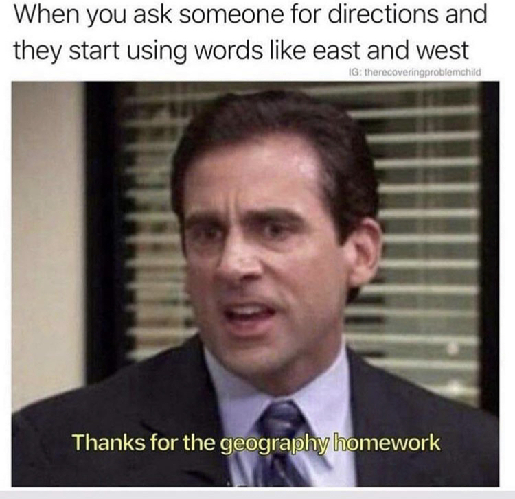 office memes - When you ask someone for directions and they start using words east and west Ig therecoveringproblemchid Thanks for the geography homework