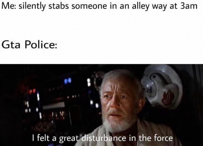 star wars suddenly silenced - Me silently stabs someone in an alley way at 3am Gta Police I felt a great disturbance in the force