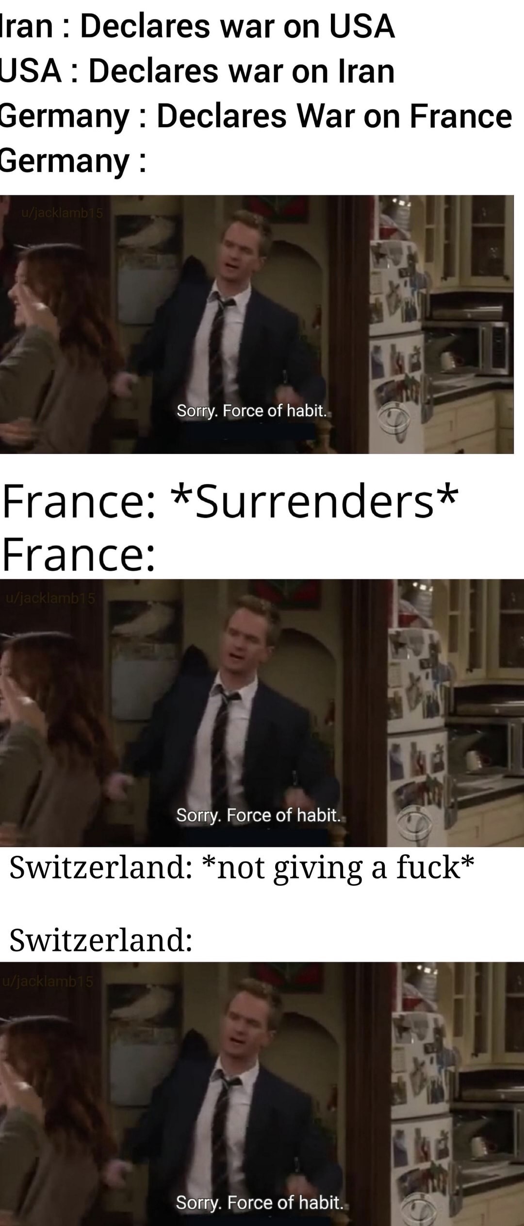 photo caption - Iran Declares war on Usa Usa Declares war on Iran Germany Declares War on France Germany Sorry. Force of habit. France Surrenders France ujacklamb15 Sorry. Force of habit. Switzerland not giving a fuck Switzerland ujacklamb15 Sorry. Force 