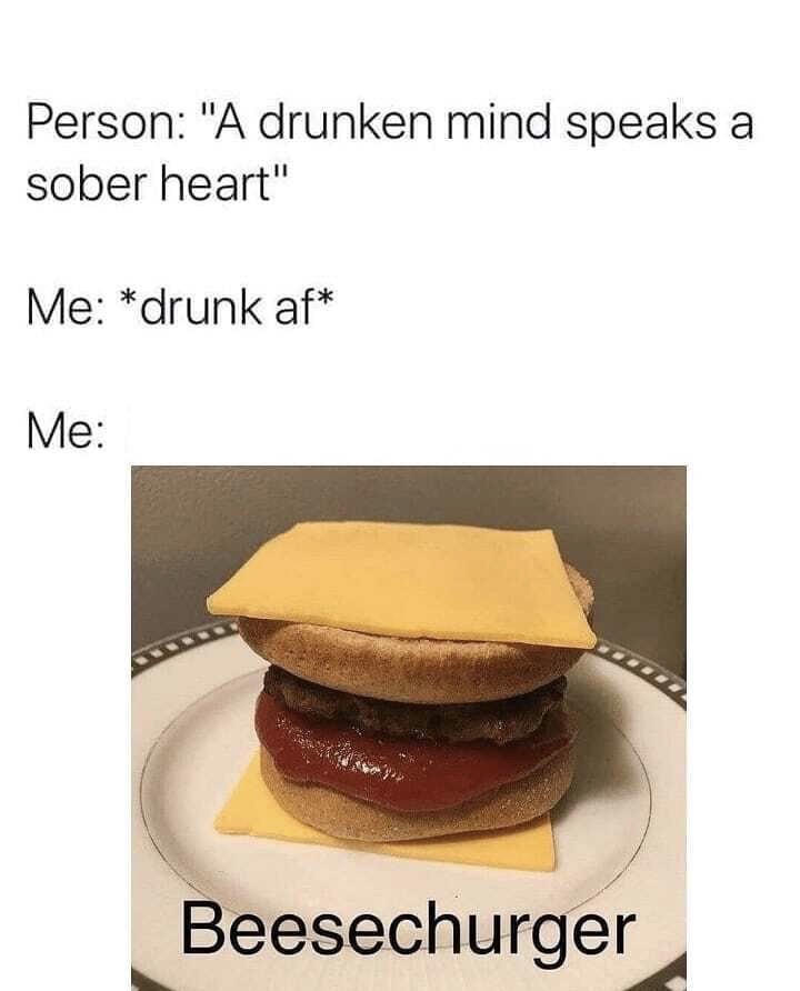 beesechurger meme - Person "A drunken mind speaks a sober heart" Me drunk af Me Beesechurger