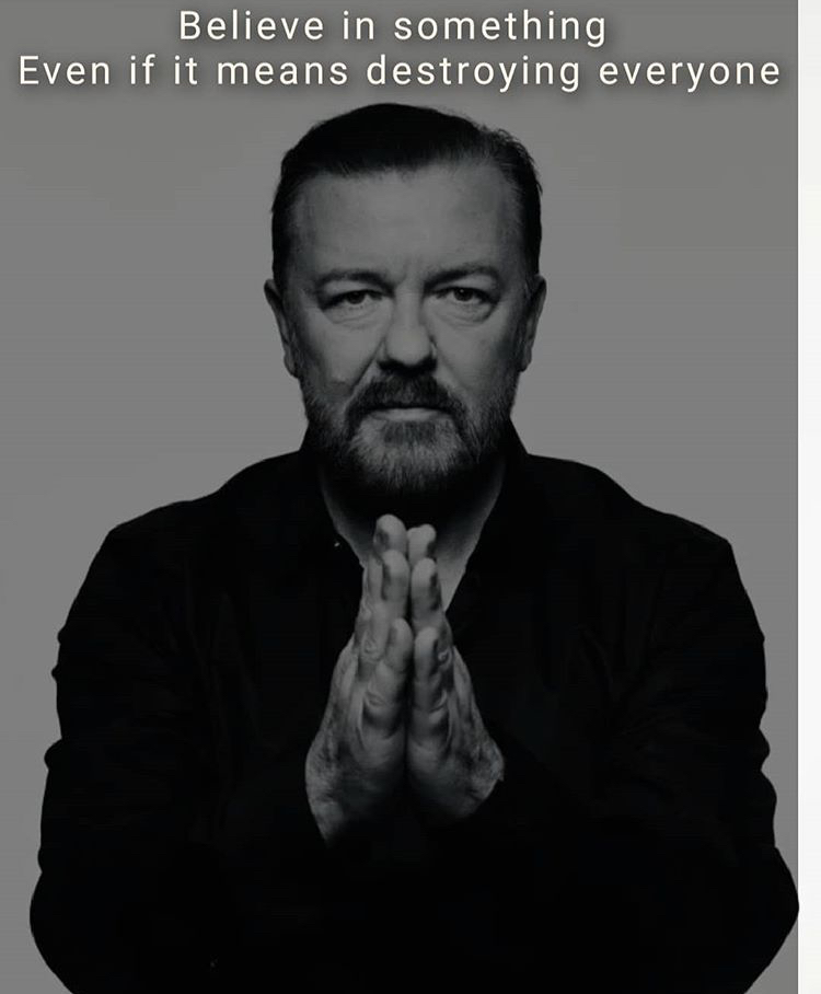 ricky gervais - Believe in something Even if it means destroying everyone