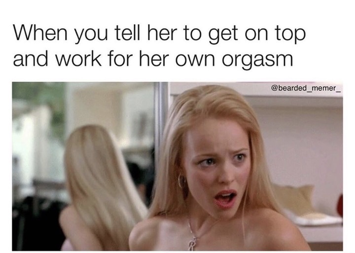 When you tell her to get on top and work for her own orgasm