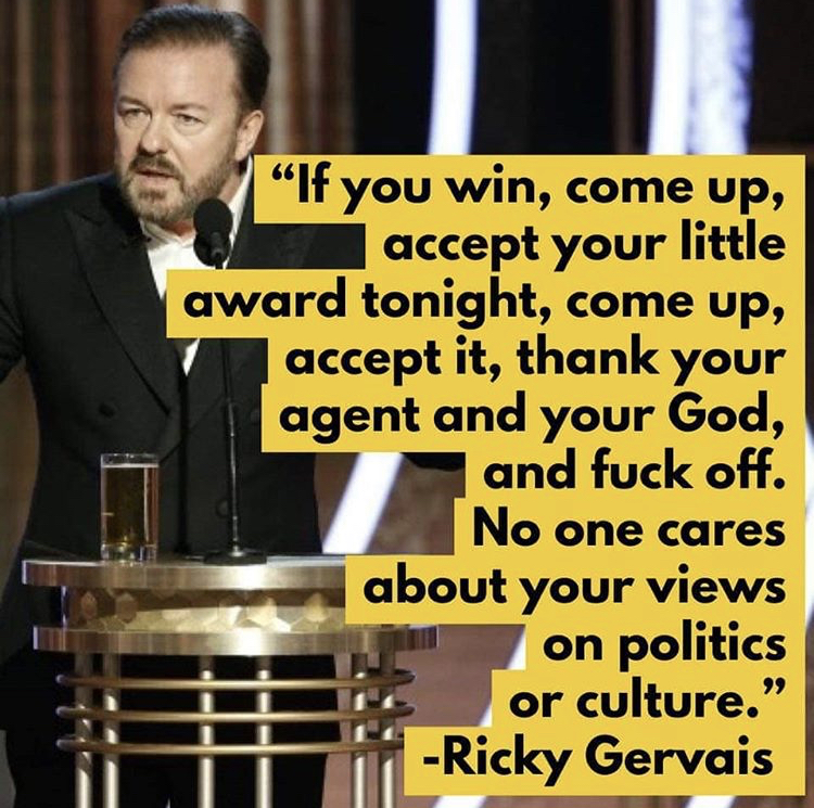 photo caption - "If you win, come up, accept your little award tonight, come up, accept it, thank your agent and your God, and fuck off. No one cares about your views on politics or culture. Ricky Gervais