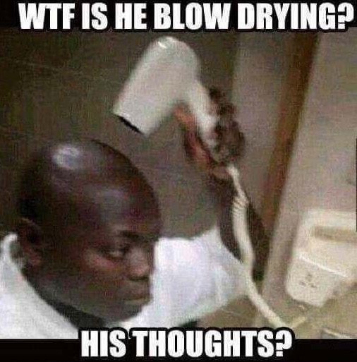 funny memes - Wtf Is He Blow Drying? His Thoughts?