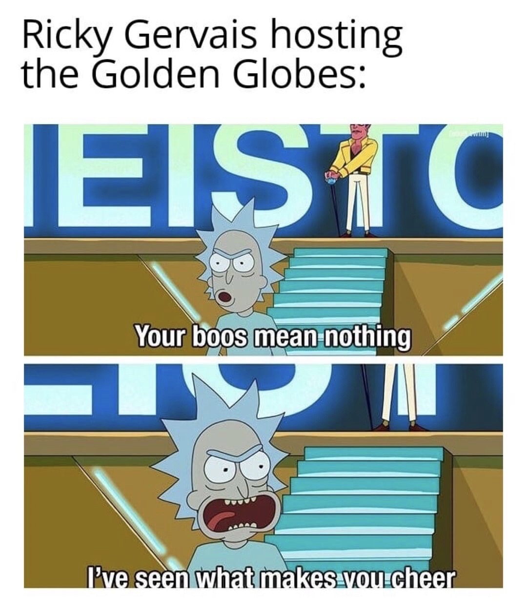 your boos mean nothing i ve seen - Ricky Gervais hosting the Golden Globes Eiste Your boos mean nothing I've seen what makes you cheer