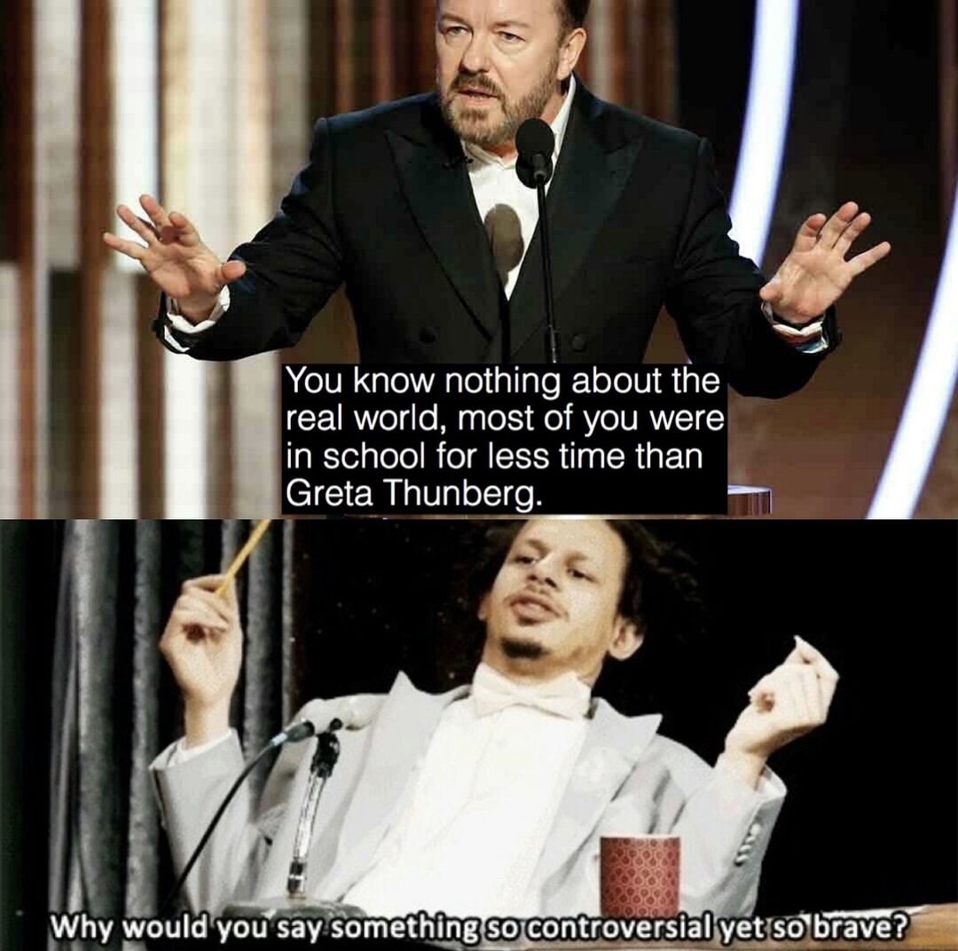 would you days something so controversial meme - You know nothing about the real world, most of you were in school for less time than Greta Thunberg. Why would you say something so controversial yet so brave?