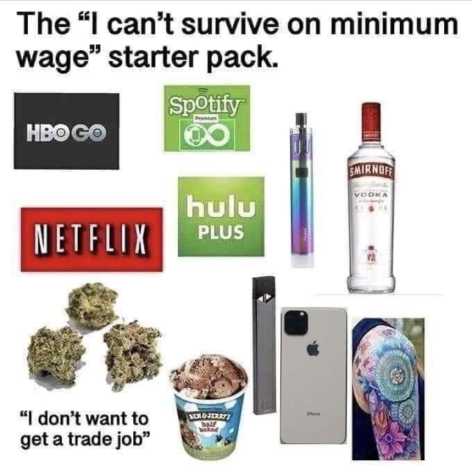 can t survive on minimum wage - The "I can't survive on minimum wage" starter pack. Spotify Hbo Go Smirnoff Vodka Netflix hulu Plus OLRR3 Int "I don't want to get a trade job"