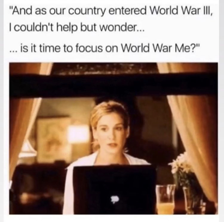 world war me meme - "And as our country entered World War Iii, I couldn't help but wonder... ... is it time to focus on World War Me?"