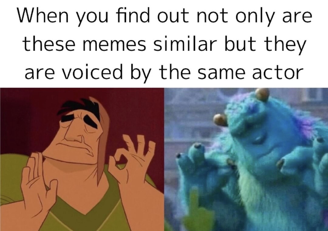 Internet meme - When you find out not only are these memes similar but they are voiced by the same actor