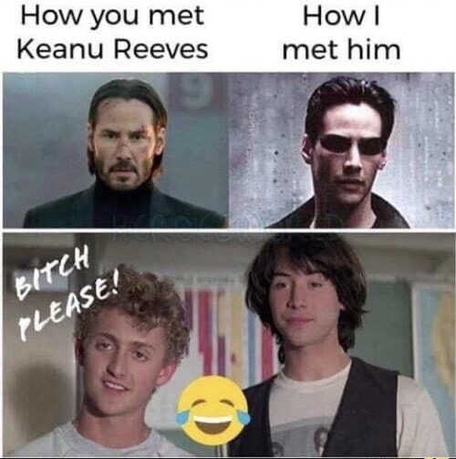 met keanu reeves meme - How you met Keanu Reeves How ! met him Bitch Please.
