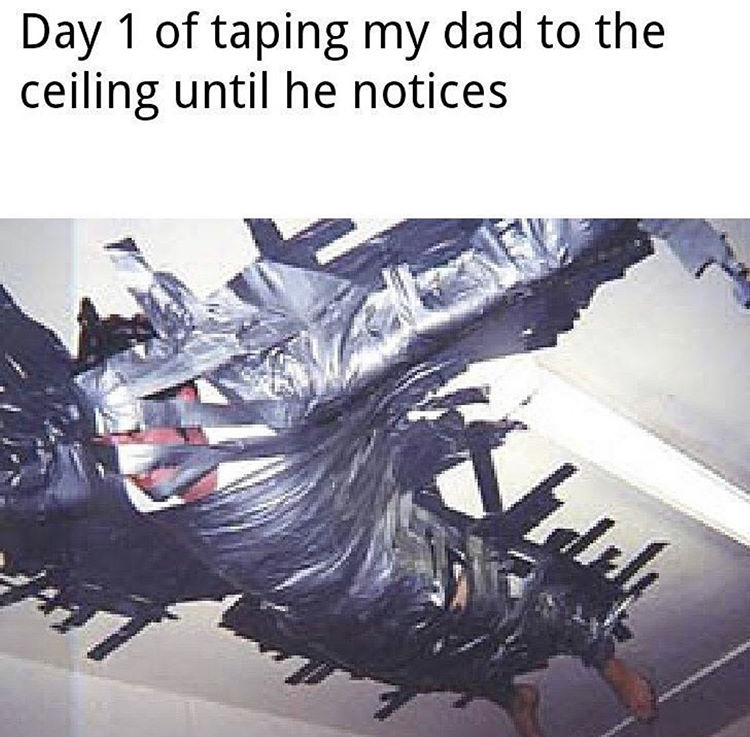 guy taped to ceiling - Day 1 of taping my dad to the ceiling until he notices