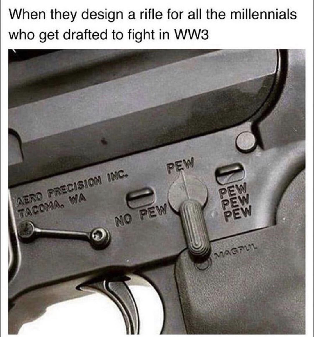 pew no pew pew pew pew - When they design a rifle for all the millennials who get drafted to fight in WW3 Pew Aero Precision Inc. Tacoma, Wa Pew Pew Pew No Pew