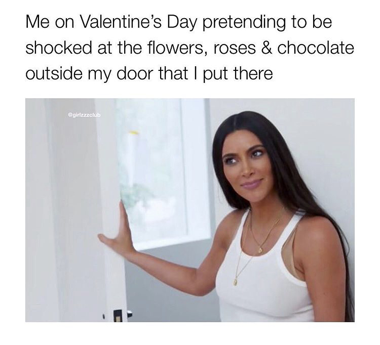 14th february meme - Me on Valentine's Day pretending to be shocked at the flowers, roses & chocolate outside my door that I put there girlzzzclub