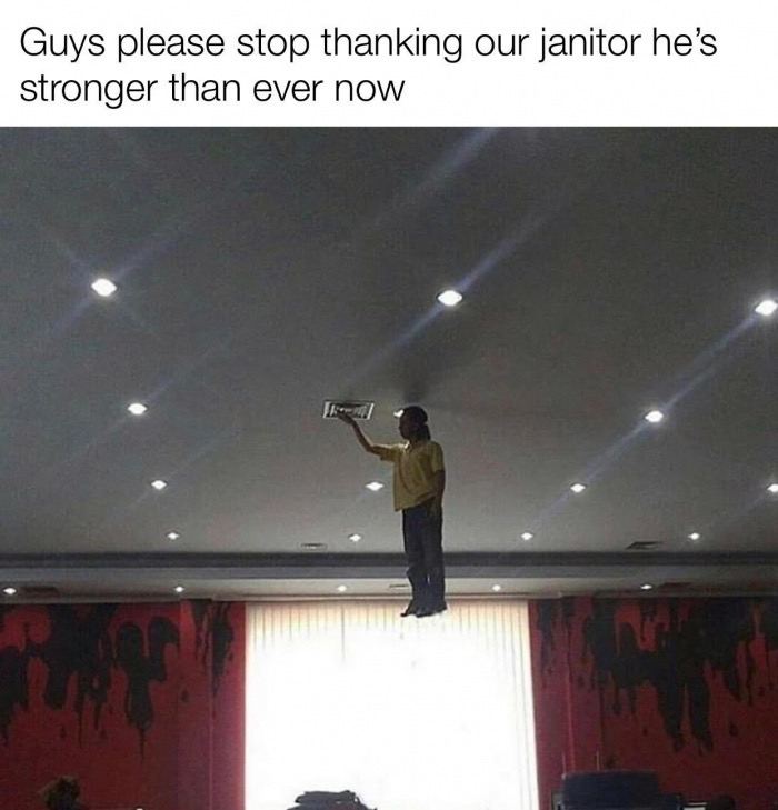 people fixed lightbulbs before isaac newton invented gravity - Guys please stop thanking our janitor he's stronger than ever now Ja