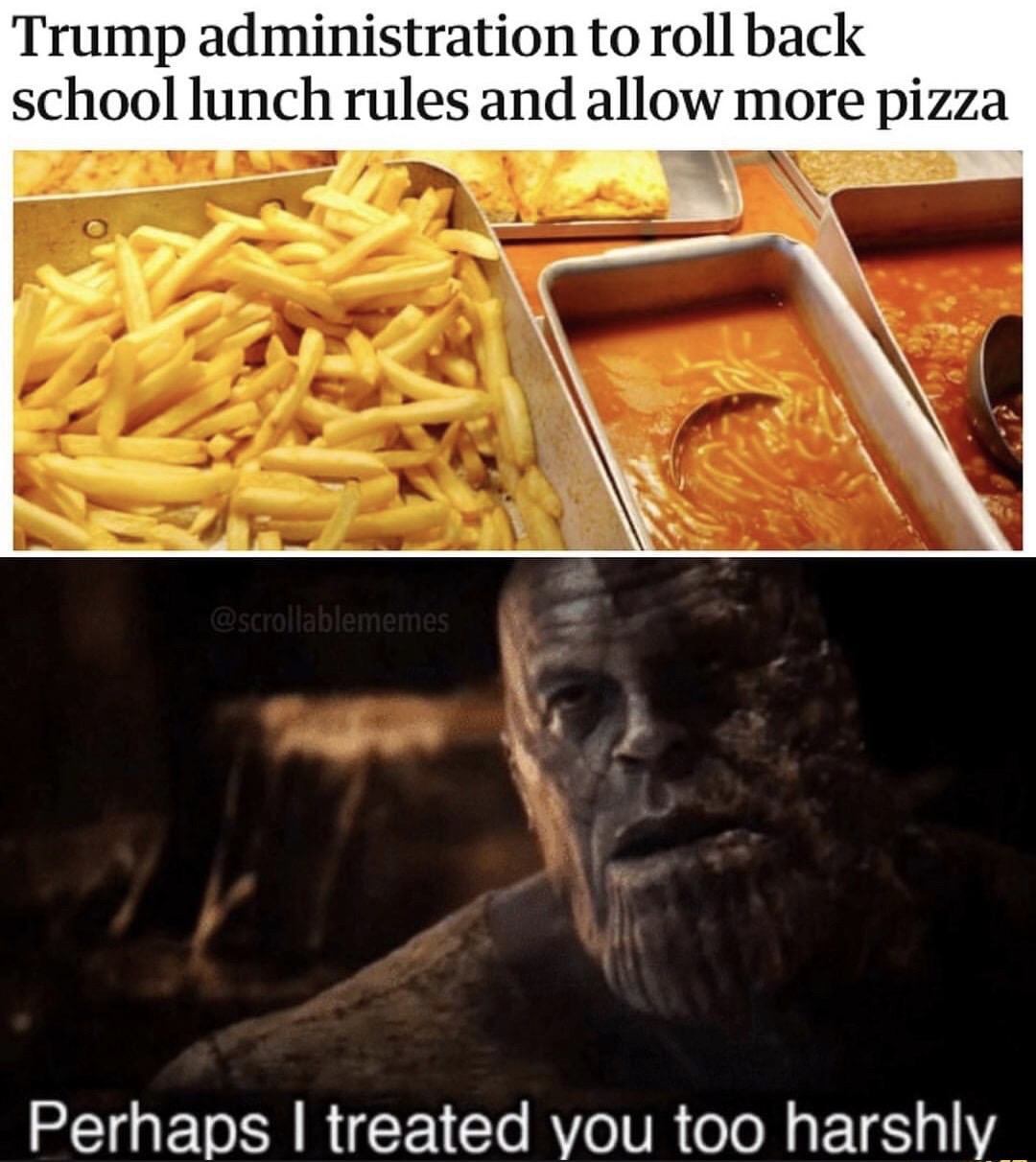 perhaps i treated you too harshly - Trump administration to roll back school lunch rules and allow more pizza Perhaps I treated you too harshly.