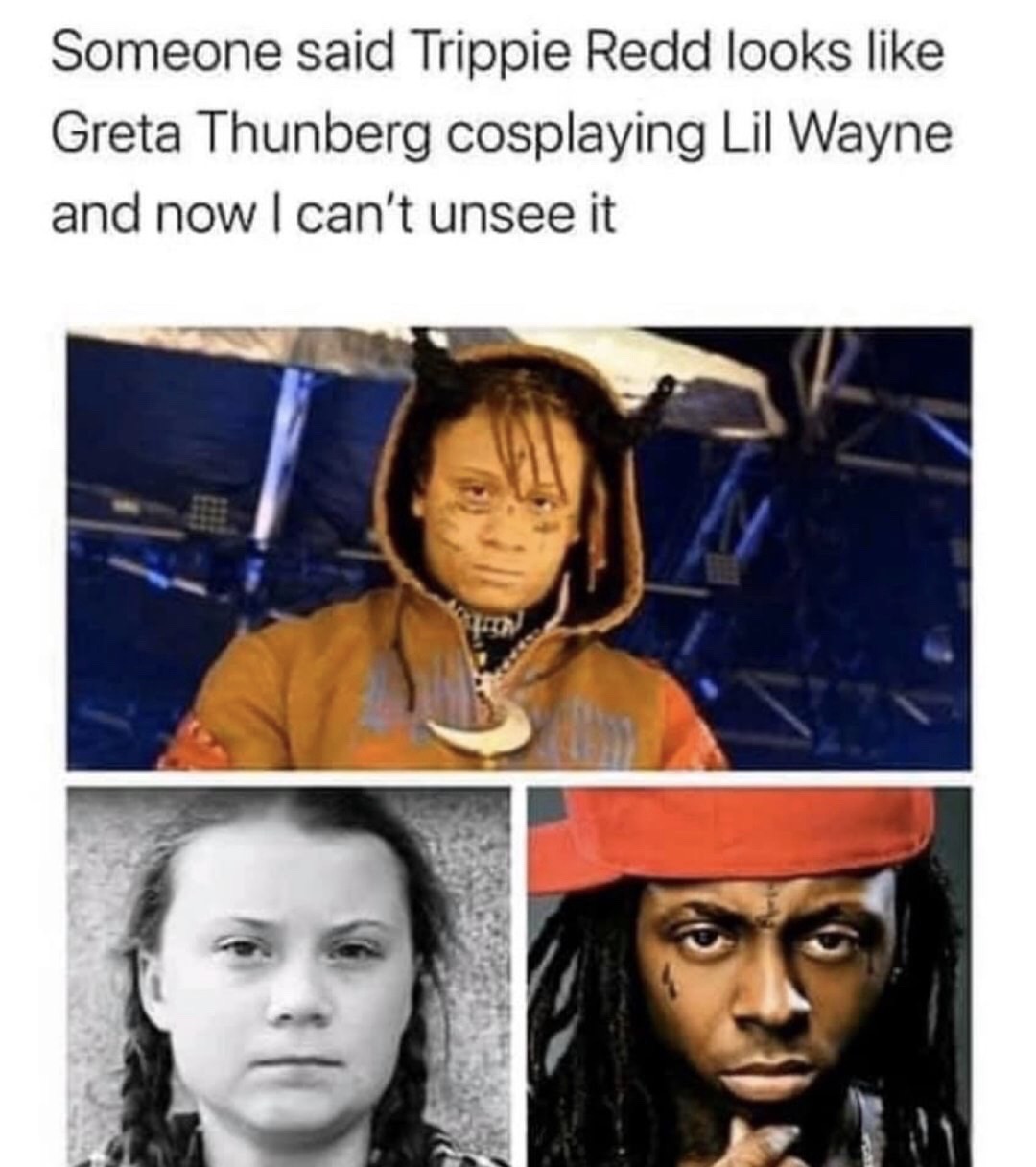 Someone said Trippie Redd looks Greta Thunberg cosplaying Lil Wayne and now I can't unsee it
