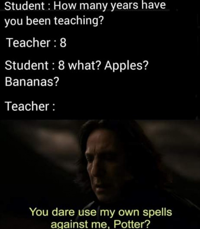 you didn t do than - Student How many years have you been teaching? Teacher 8 Student 8 what? Apples? Bananas? Teacher You dare use my own spells against me, Potter?