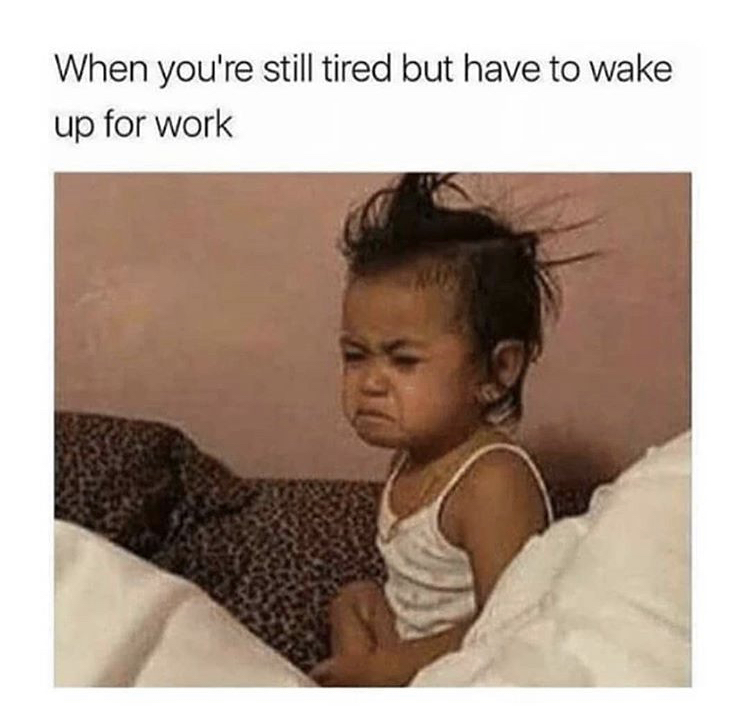 hilarious memes memes about life - When you're still tired but have to wake up for work