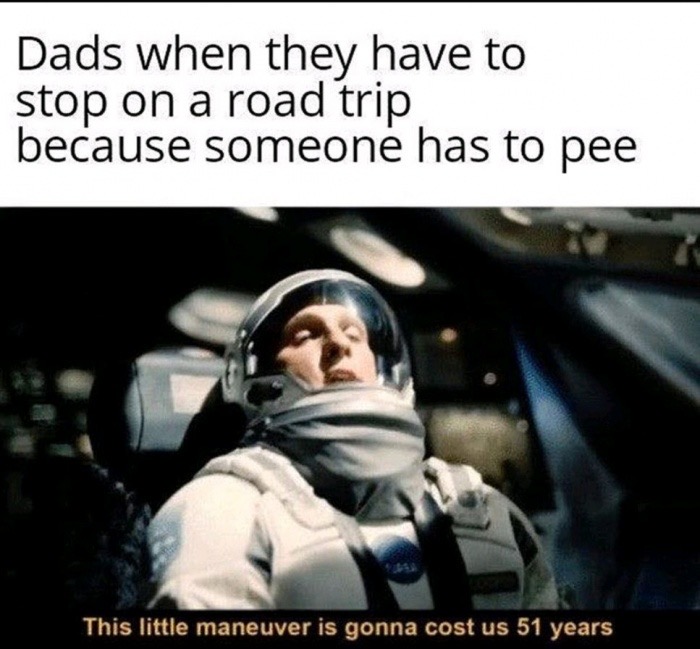 interstellar memes - Dads when they have to stop on a road trip because someone has to pee This little maneuver is gonna cost us 51 years