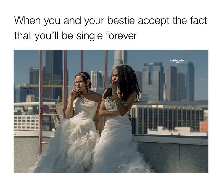 relatable single memes - When you and your bestie accept the fact that you'll be single forever egirlzzzclub