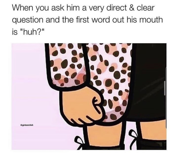 you ask him a clear question meme - When you ask him a very direct & clear question and the first word out his mouth is "huh?" egirlzzzclub