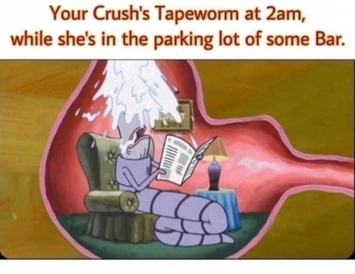 my tapeworm after i come home - Your Crush's Tapeworm at 2am, while she's in the parking lot of some Bar.