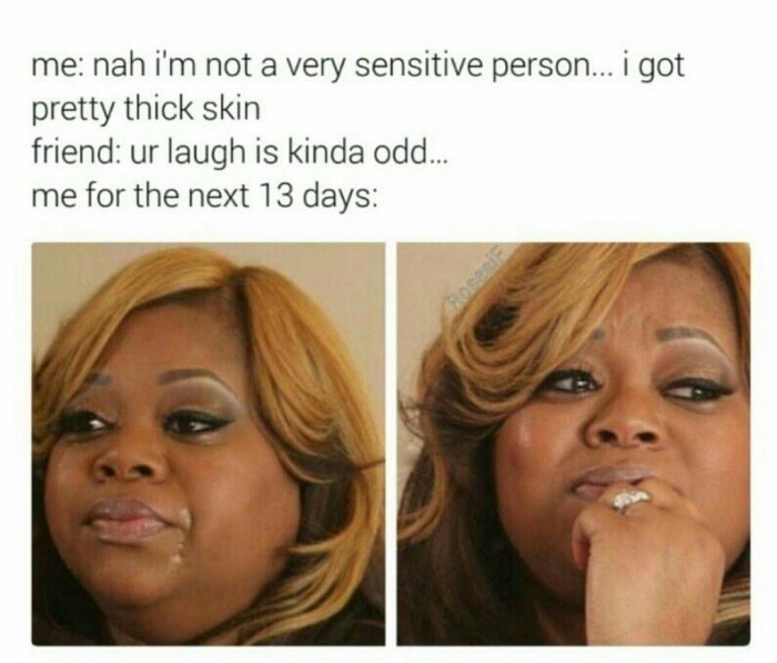 aries memes - me nah i'm not a very sensitive person... i got pretty thick skin friend ur laugh is kinda odd... me for the next 13 days
