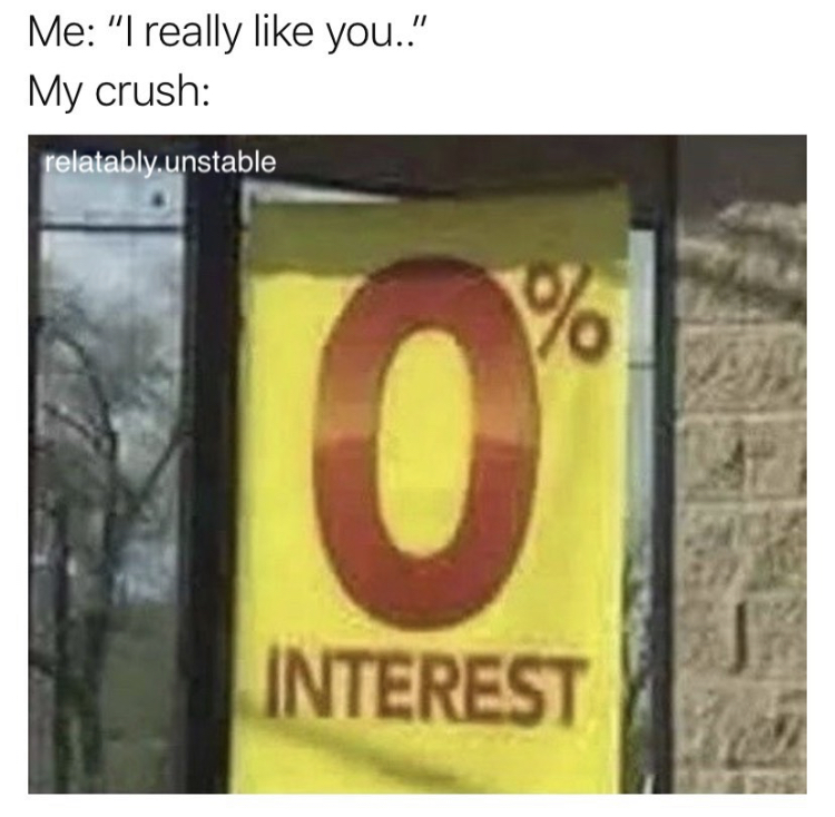 0% interest meme - Me "I really you." My crush relatably.unstable Interest