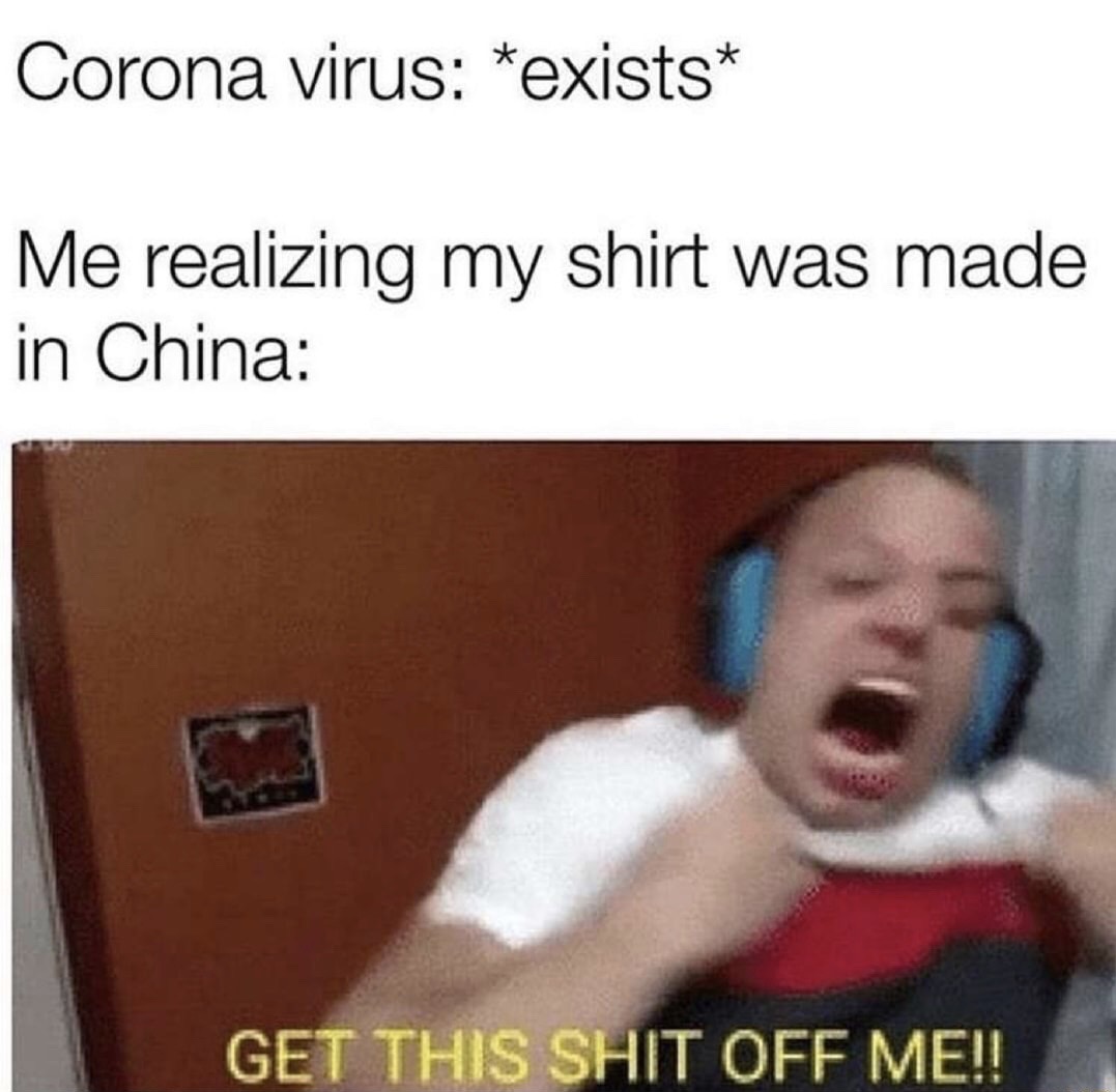 communists when they find out they have private parts - Corona virus exists Me realizing my shirt was made in China Get This Shit Off Me!!